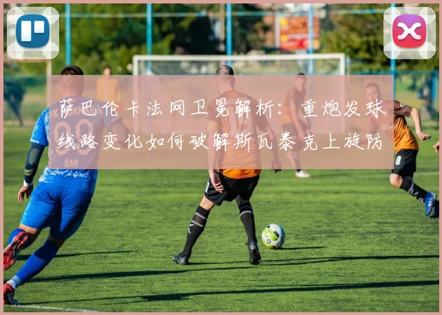 萨巴伦卡法网卫冕解析：重炮发球线路变化如何破解斯瓦泰克上旋防守