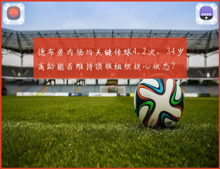德布劳内场均关键传球4.2次，34岁高龄能否维持顶级组织核心状态？